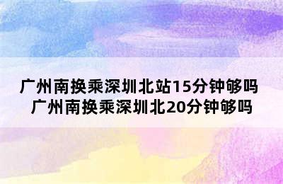 广州南换乘深圳北站15分钟够吗 广州南换乘深圳北20分钟够吗